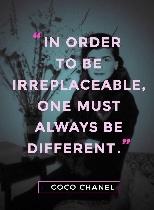 "In order to be irreplaceable, one must always be different." coco chanel quotes